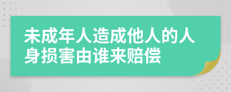 未成年人造成他人的人身?yè)p害由誰(shuí)來(lái)賠償
