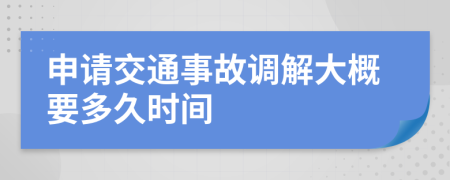 申請(qǐng)交通事故調(diào)解大概要多久時(shí)間