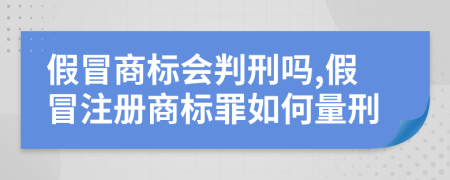 假冒商標會判刑嗎,假冒注冊商標罪如何量刑