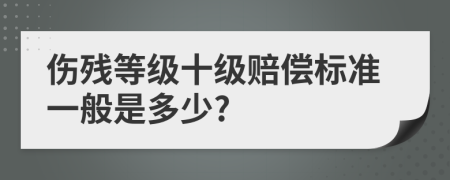 傷殘等級十級賠償標準一般是多少?