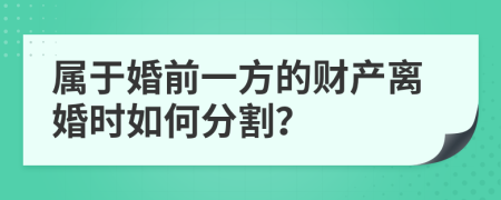 屬于婚前一方的財產(chǎn)離婚時如何分割？