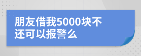 朋友借我5000塊不還可以報(bào)警么