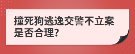 撞死狗逃逸交警不立案是否合理？