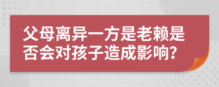 父母離異一方是老賴是否會對孩子造成影響？
