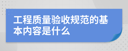工程質(zhì)量驗(yàn)收規(guī)范的基本內(nèi)容是什么