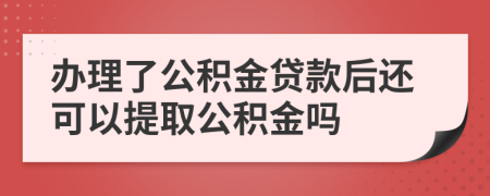 辦理了公積金貸款后還可以提取公積金嗎