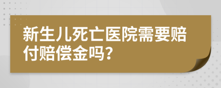 新生兒死亡醫(yī)院需要賠付賠償金嗎？