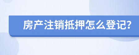 房產(chǎn)注銷抵押怎么登記？