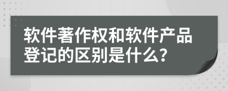 軟件著作權(quán)和軟件產(chǎn)品登記的區(qū)別是什么？