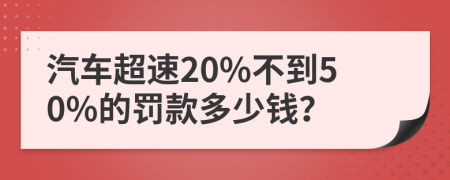 汽車超速20%不到50%的罰款多少錢？