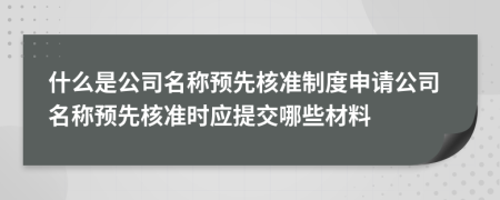 什么是公司名稱預(yù)先核準(zhǔn)制度申請公司名稱預(yù)先核準(zhǔn)時應(yīng)提交哪些材料