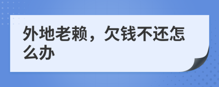 外地老賴，欠錢不還怎么辦