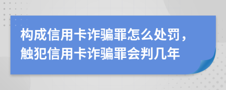 構成信用卡詐騙罪怎么處罰，觸犯信用卡詐騙罪會判幾年