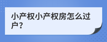 小產(chǎn)權(quán)小產(chǎn)權(quán)房怎么過戶？