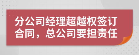 分公司經(jīng)理超越權(quán)簽訂合同，總公司要擔(dān)責(zé)任