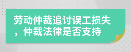 勞動仲裁追討誤工損失，仲裁法律是否支持