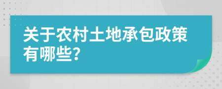 關(guān)于農(nóng)村土地承包政策有哪些？