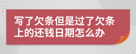 寫(xiě)了欠條但是過(guò)了欠條上的還錢(qián)日期怎么辦