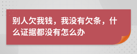 別人欠我錢，我沒有欠條，什么證據(jù)都沒有怎么辦