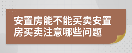 安置房能不能買賣安置房買賣注意哪些問題