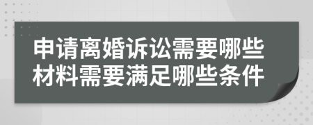 申請離婚訴訟需要哪些材料需要滿足哪些條件