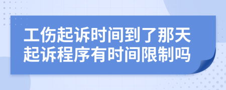 工傷起訴時(shí)間到了那天起訴程序有時(shí)間限制嗎