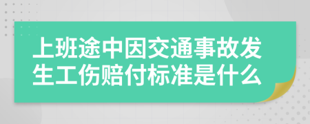 上班途中因交通事故發(fā)生工傷賠付標(biāo)準(zhǔn)是什么
