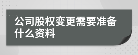 公司股權(quán)變更需要準(zhǔn)備什么資料