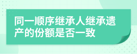 同一順序繼承人繼承遺產(chǎn)的份額是否一致