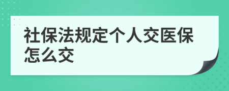 社保法規(guī)定個(gè)人交醫(yī)保怎么交