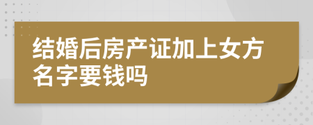 結(jié)婚后房產(chǎn)證加上女方名字要錢嗎