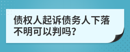 債權(quán)人起訴債務(wù)人下落不明可以判嗎？