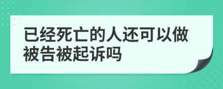 已經(jīng)死亡的人還可以做被告被起訴嗎