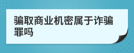 騙取商業(yè)機(jī)密屬于詐騙罪嗎