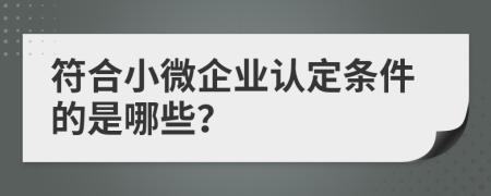 符合小微企業(yè)認(rèn)定條件的是哪些？