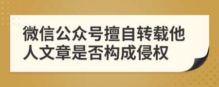 微信公眾號擅自轉載他人文章是否構成侵權