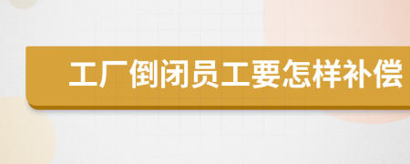工廠倒閉員工要怎樣補償