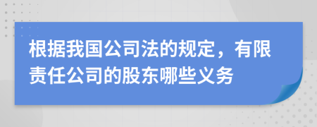 根據(jù)我國公司法的規(guī)定，有限責(zé)任公司的股東哪些義務(wù)