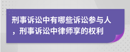 刑事訴訟中有哪些訴訟參與人，刑事訴訟中律師享的權(quán)利