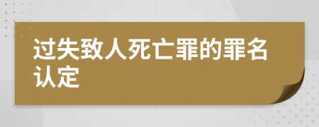 過失致人死亡罪的罪名認定