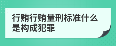行賄行賄量刑標準什么是構成犯罪