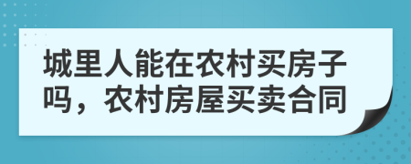 城里人能在農(nóng)村買房子嗎，農(nóng)村房屋買賣合同