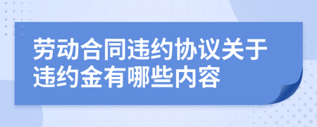勞動(dòng)合同違約協(xié)議關(guān)于違約金有哪些內(nèi)容