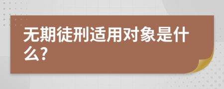 無期徒刑適用對象是什么?