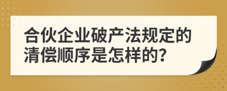 合伙企業(yè)破產(chǎn)法規(guī)定的清償順序是怎樣的？
