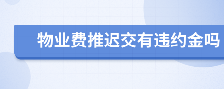 物業(yè)費推遲交有違約金嗎