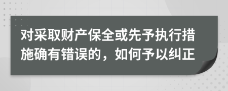 對(duì)采取財(cái)產(chǎn)保全或先予執(zhí)行措施確有錯(cuò)誤的，如何予以糾正
