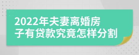 2022年夫妻離婚房子有貸款究竟怎樣分割