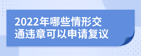 2022年哪些情形交通違章可以申請復(fù)議