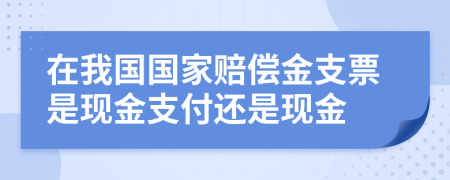 在我國國家賠償金支票是現(xiàn)金支付還是現(xiàn)金